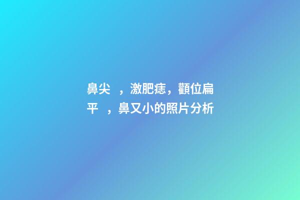 鼻尖，激肥痣，顴位扁平，鼻又小的照片分析